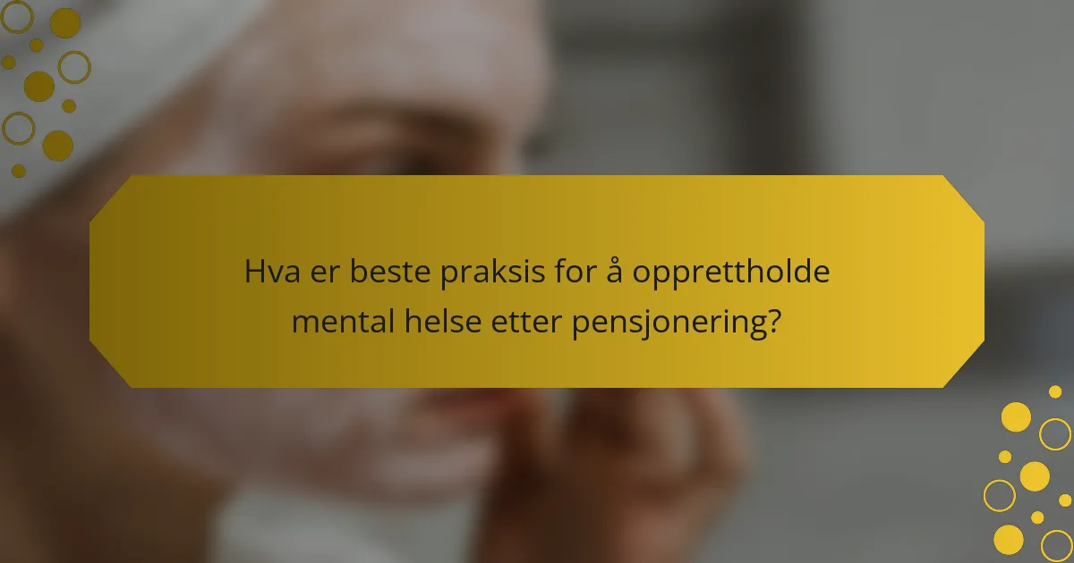 Hva er beste praksis for å opprettholde mental helse etter pensjonering?