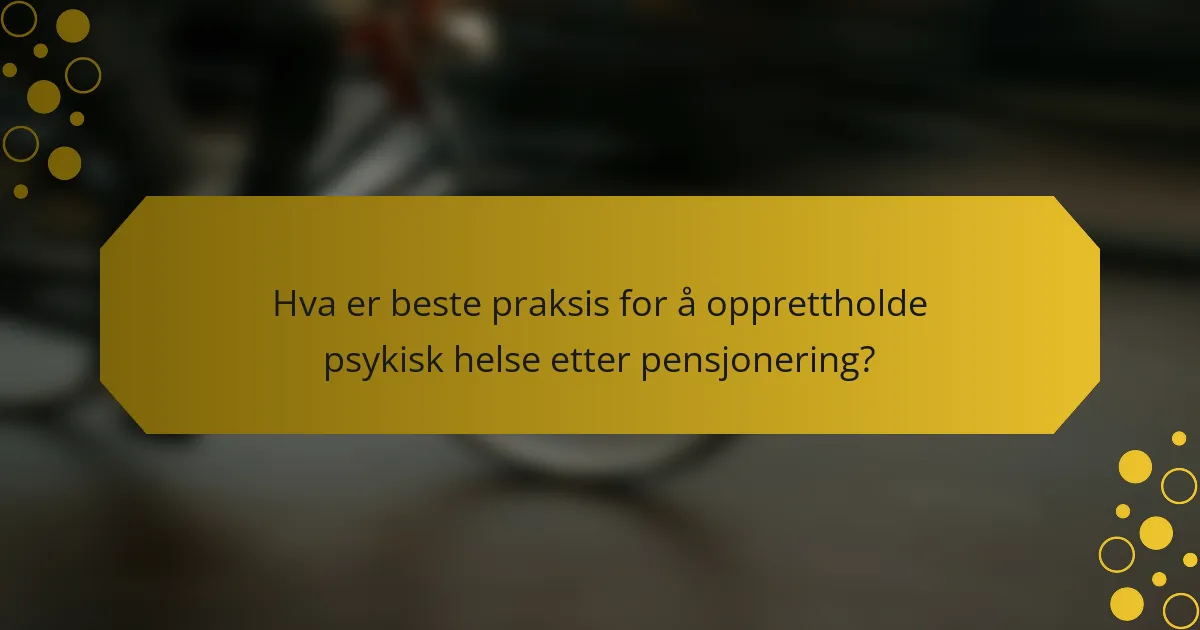 Hva er beste praksis for å opprettholde psykisk helse etter pensjonering?