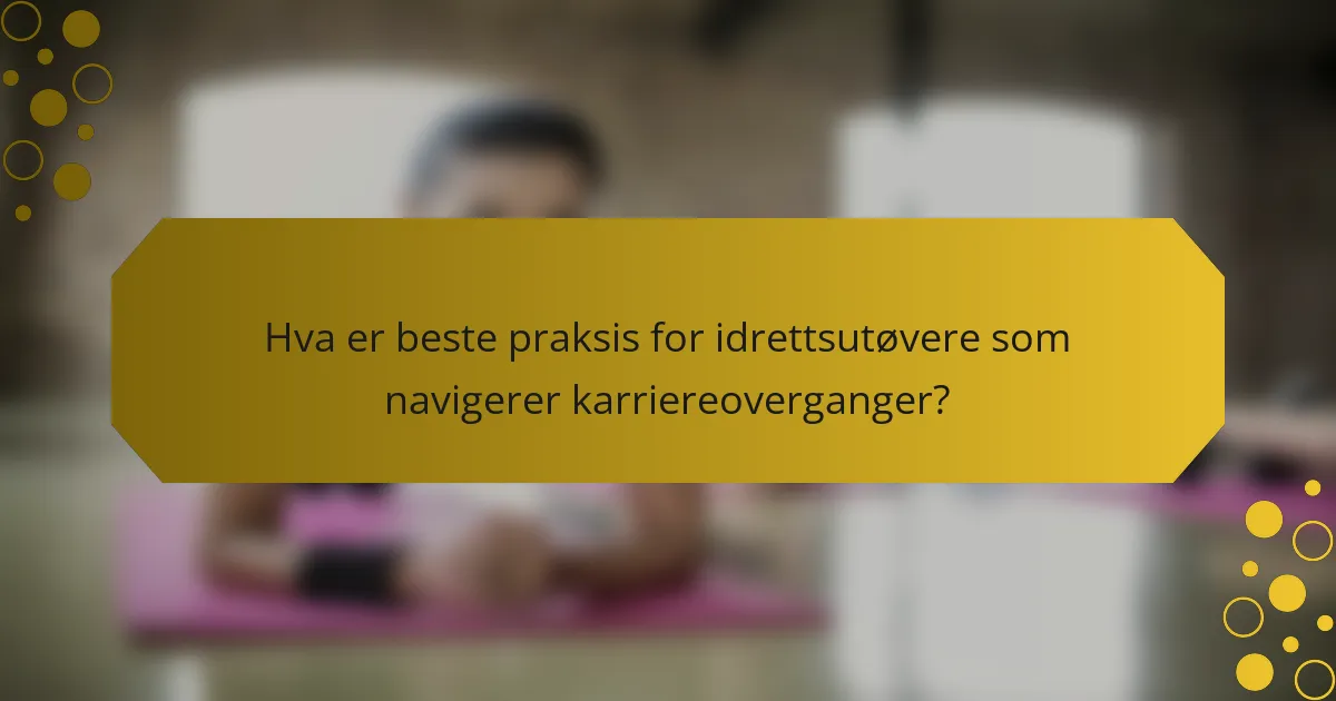 Hva er beste praksis for idrettsutøvere som navigerer karriereoverganger?
