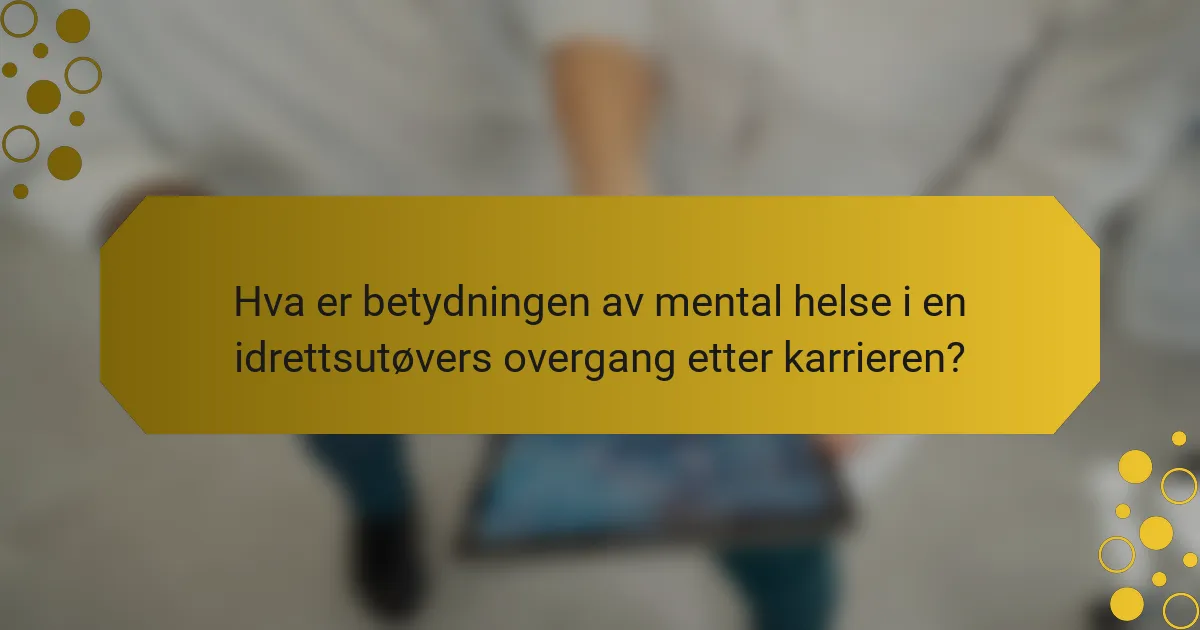 Hva er betydningen av mental helse i en idrettsutøvers overgang etter karrieren?