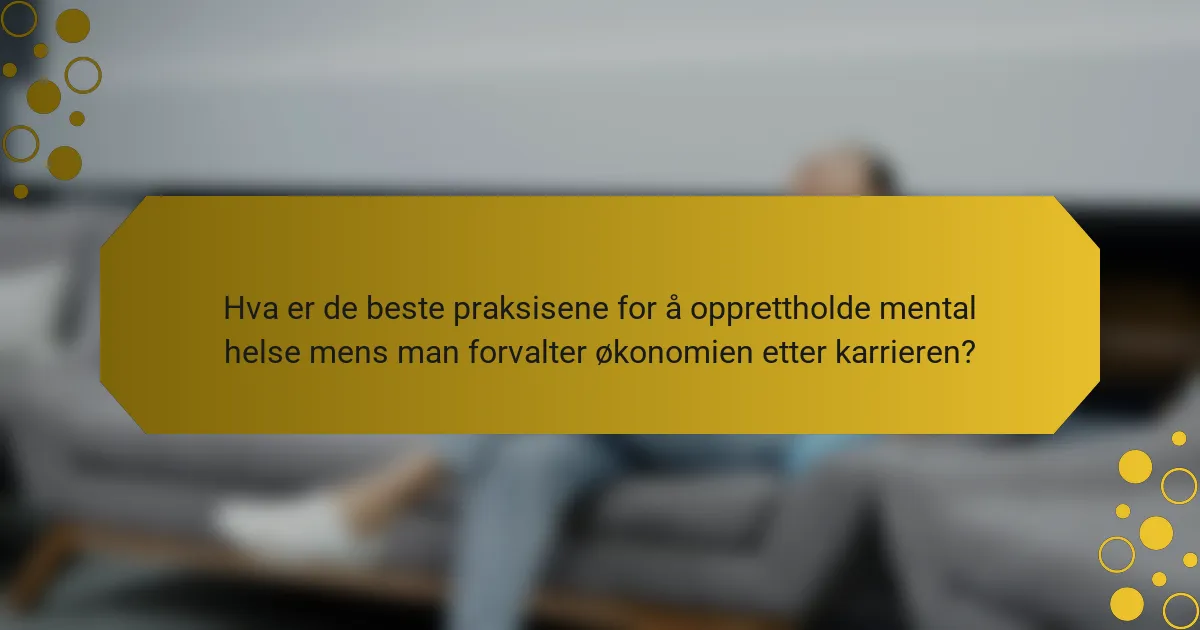Hva er de beste praksisene for å opprettholde mental helse mens man forvalter økonomien etter karrieren?