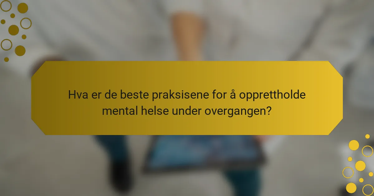 Hva er de beste praksisene for å opprettholde mental helse under overgangen?