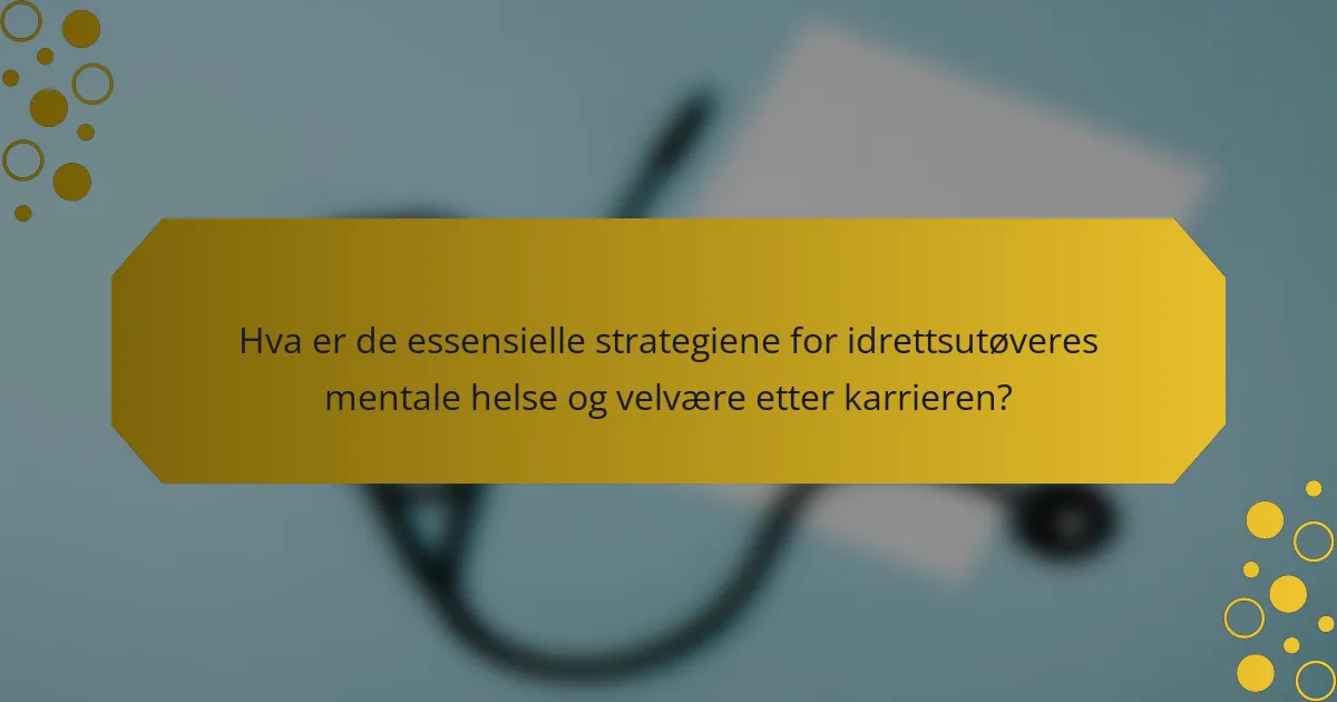 Hva er de essensielle strategiene for idrettsutøveres mentale helse og velvære etter karrieren?