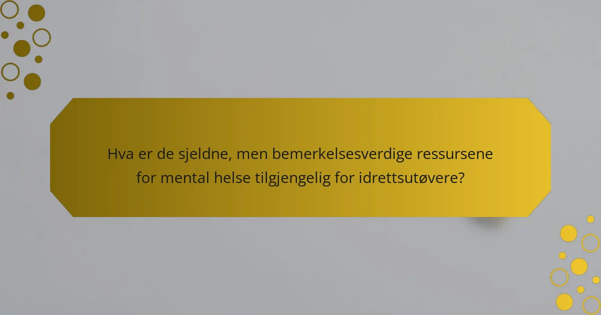 Hva er de sjeldne, men bemerkelsesverdige ressursene for mental helse tilgjengelig for idrettsutøvere?