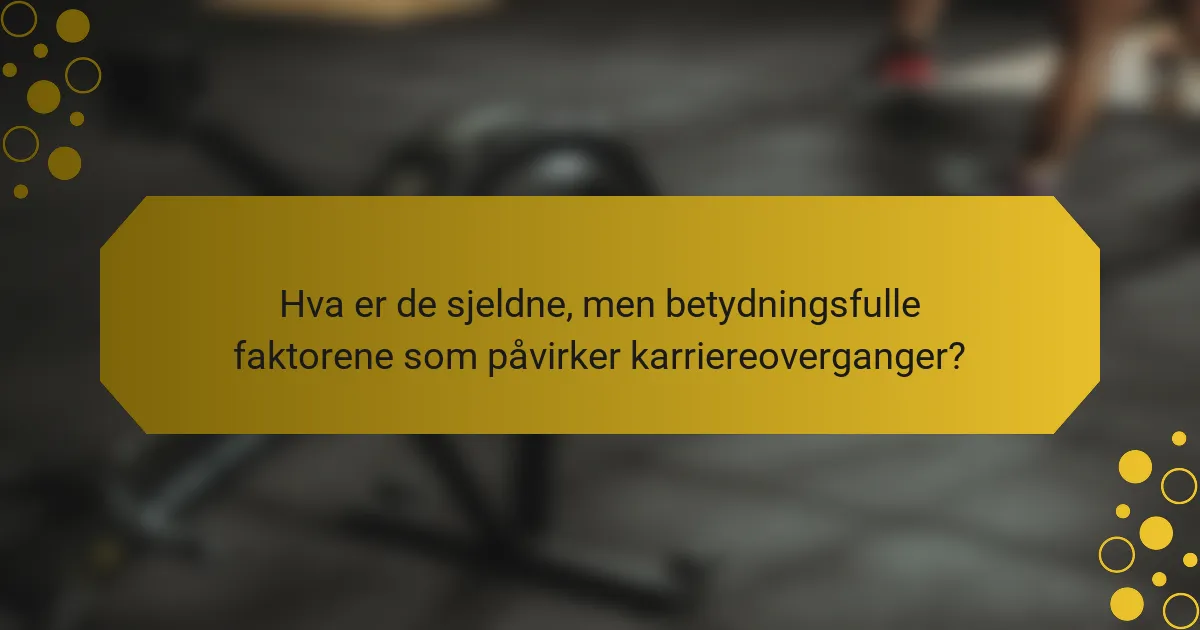Hva er de sjeldne, men betydningsfulle faktorene som påvirker karriereoverganger?