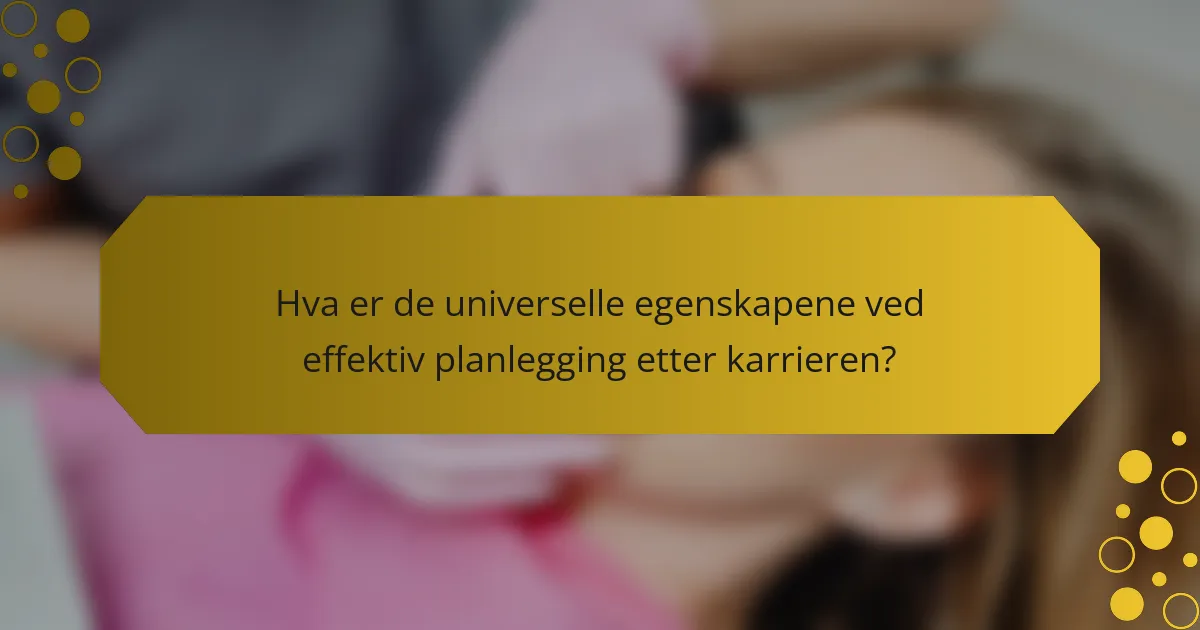 Hva er de universelle egenskapene ved effektiv planlegging etter karrieren?