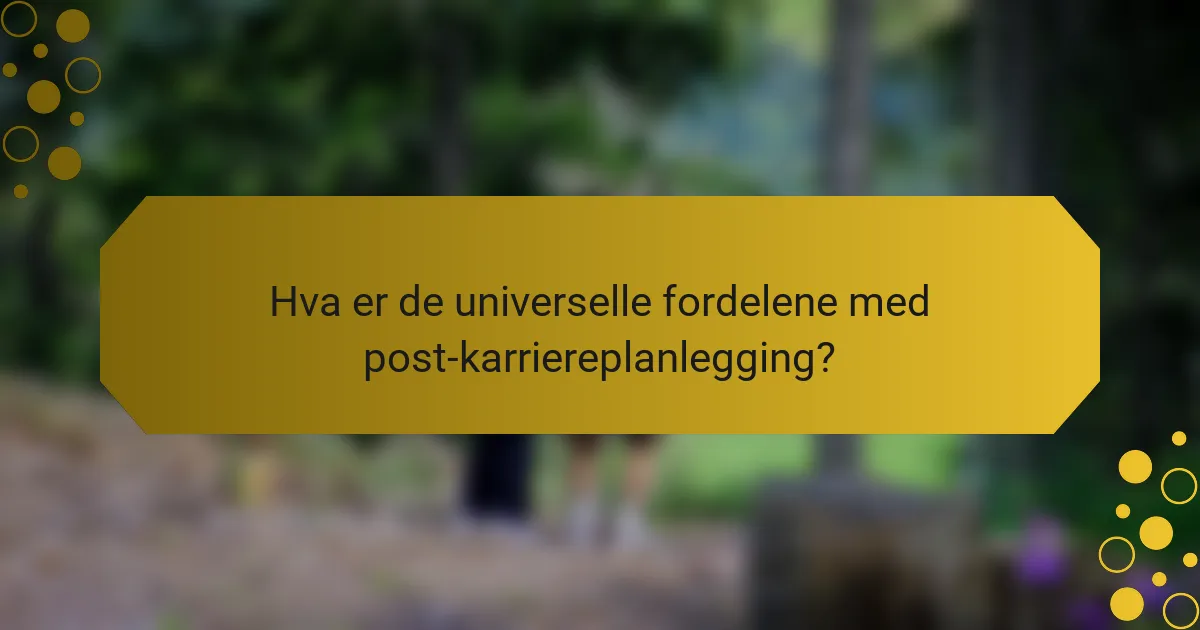 Hva er de universelle fordelene med post-karriereplanlegging?