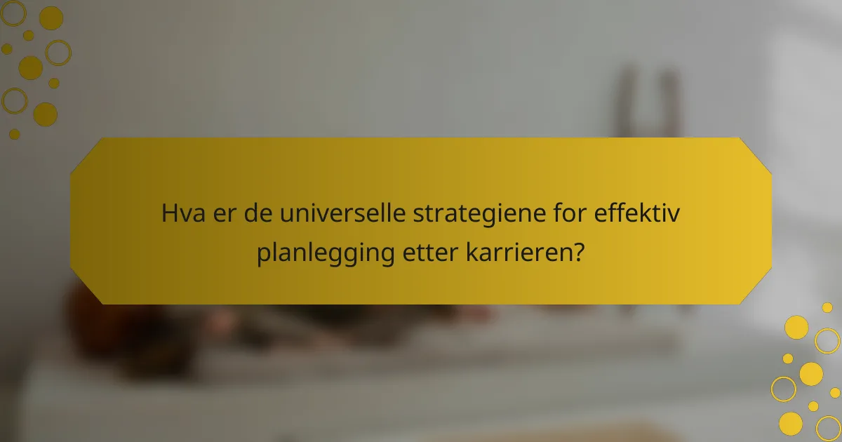 Hva er de universelle strategiene for effektiv planlegging etter karrieren?