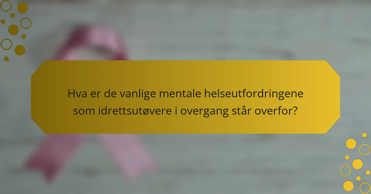 Hva er de vanlige mentale helseutfordringene som idrettsutøvere i overgang står overfor?