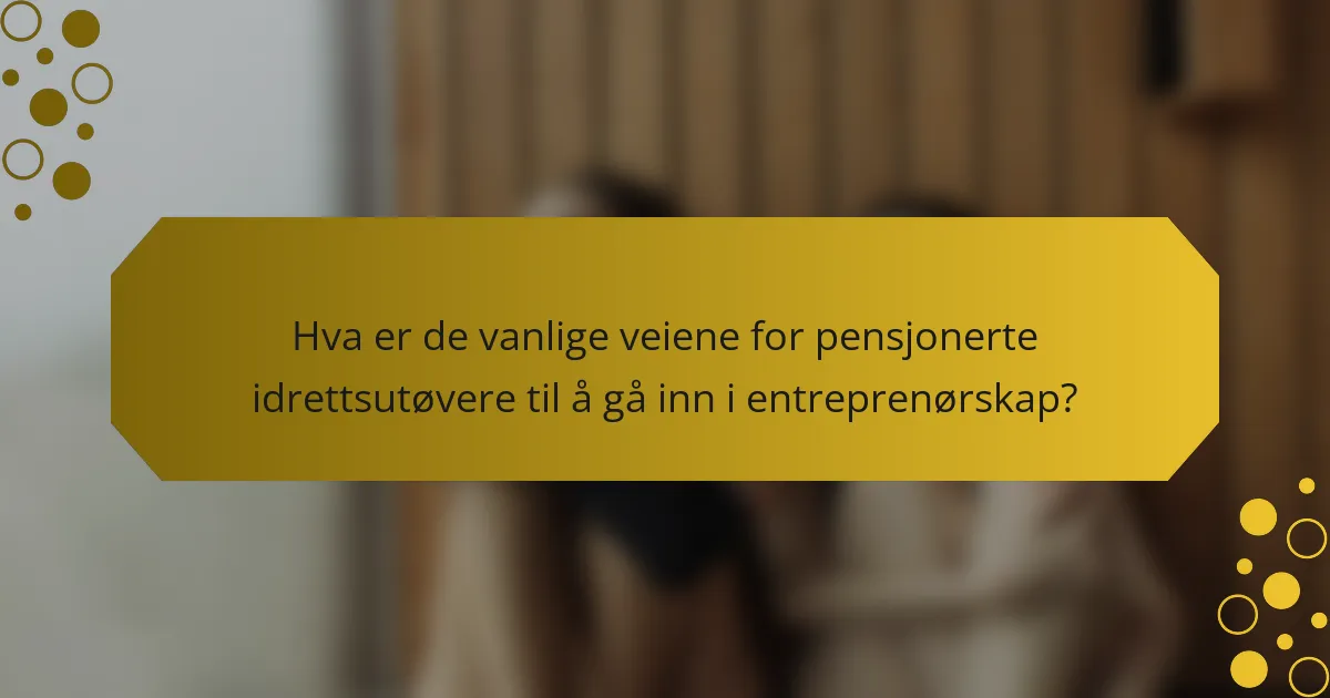 Hva er de vanlige veiene for pensjonerte idrettsutøvere til å gå inn i entreprenørskap?