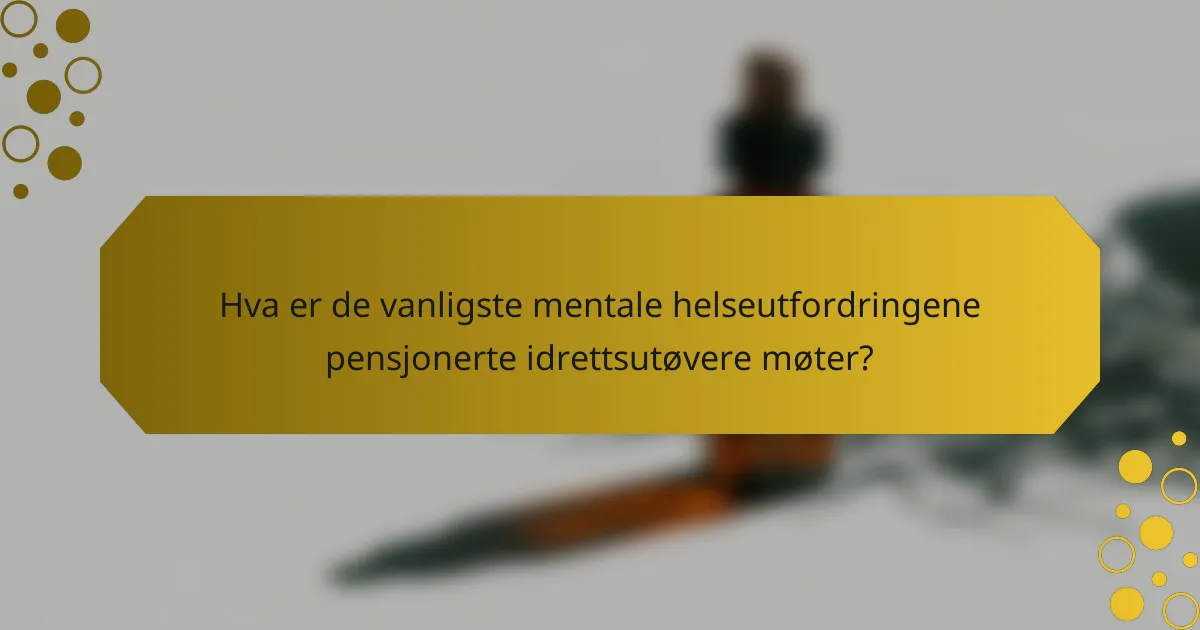 Hva er de vanligste mentale helseutfordringene pensjonerte idrettsutøvere møter?