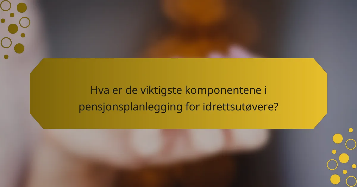Hva er de viktigste komponentene i pensjonsplanlegging for idrettsutøvere?