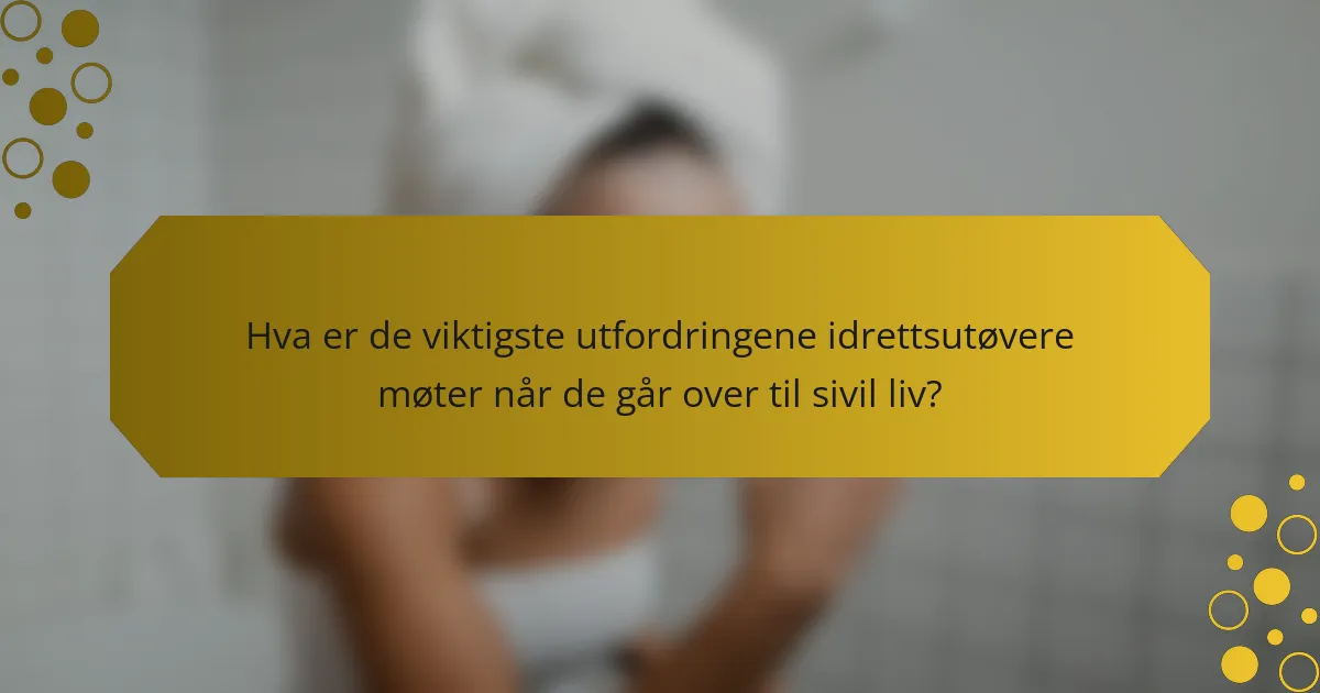Hva er de viktigste utfordringene idrettsutøvere møter når de går over til sivil liv?