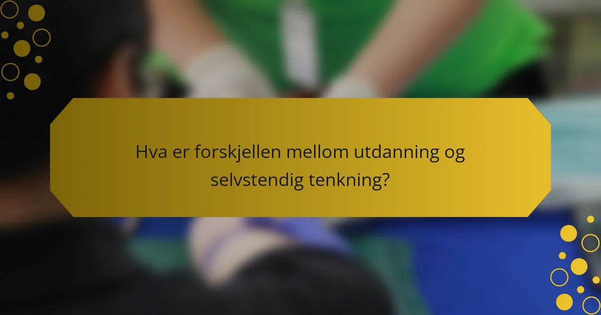 Hva er forskjellen mellom utdanning og selvstendig tenkning?