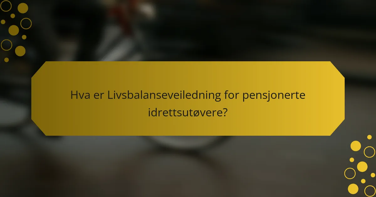 Hva er Livsbalanseveiledning for pensjonerte idrettsutøvere?