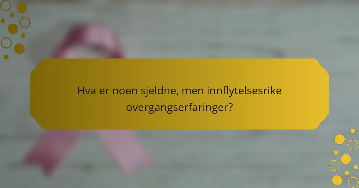 Hva er noen sjeldne, men innflytelsesrike overgangserfaringer?