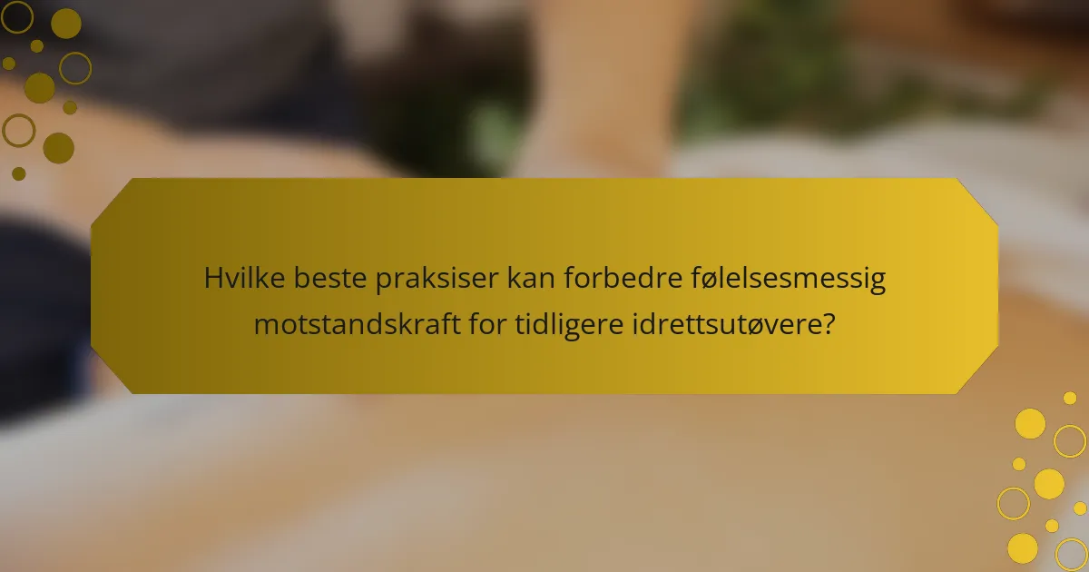 Hvilke beste praksiser kan forbedre følelsesmessig motstandskraft for tidligere idrettsutøvere?