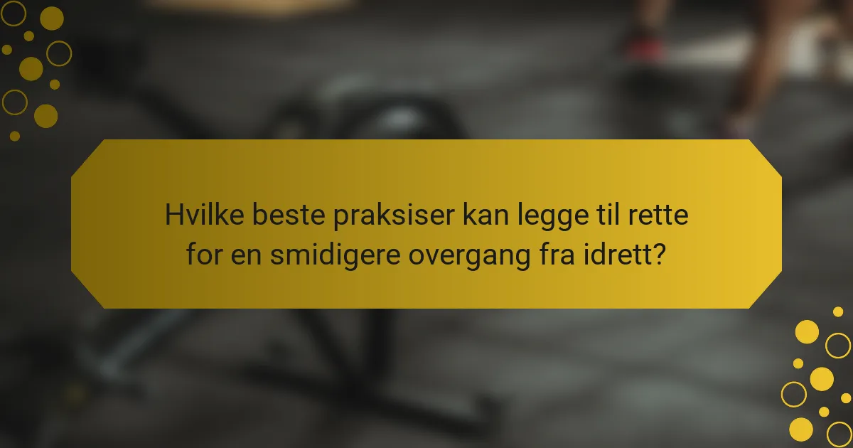 Hvilke beste praksiser kan legge til rette for en smidigere overgang fra idrett?