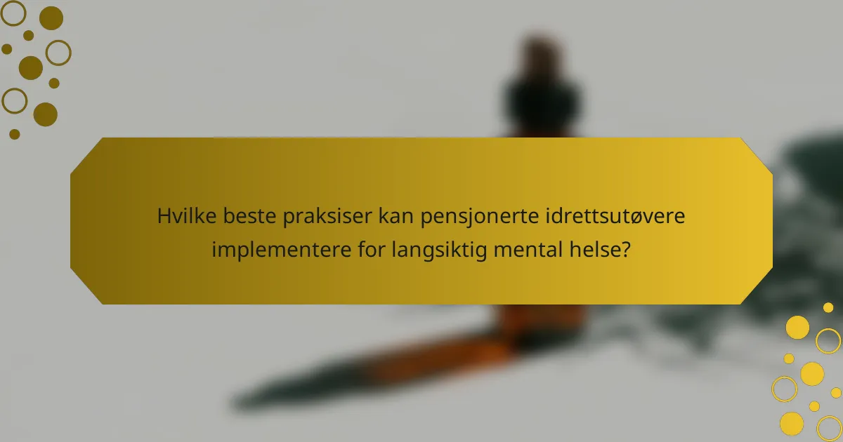 Hvilke beste praksiser kan pensjonerte idrettsutøvere implementere for langsiktig mental helse?