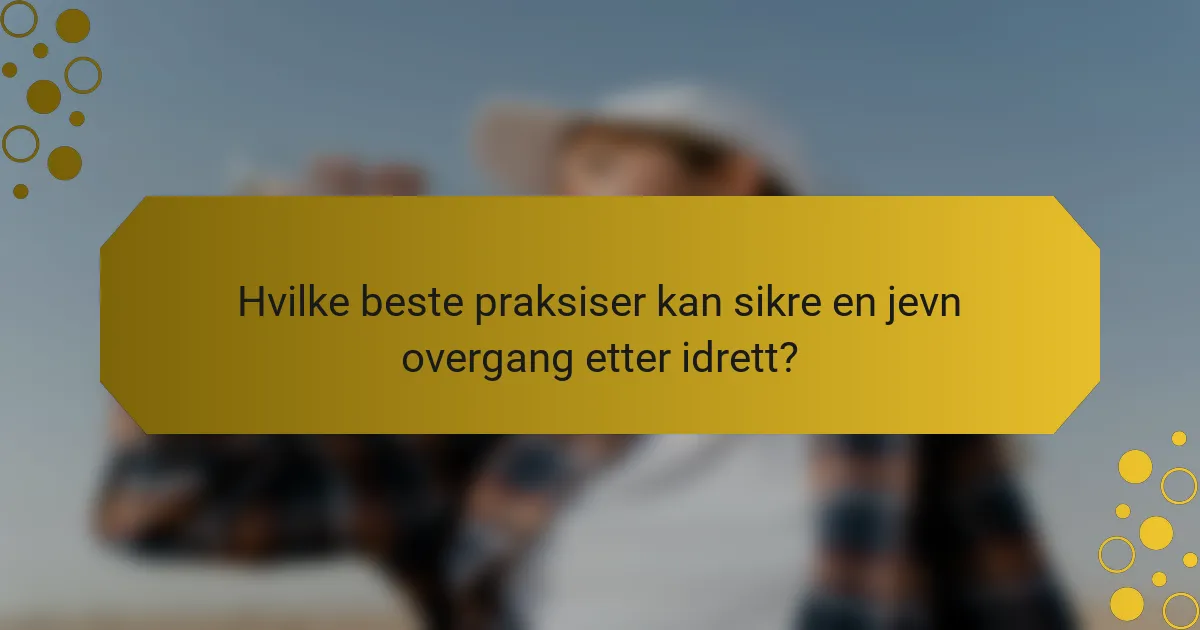 Hvilke beste praksiser kan sikre en jevn overgang etter idrett?