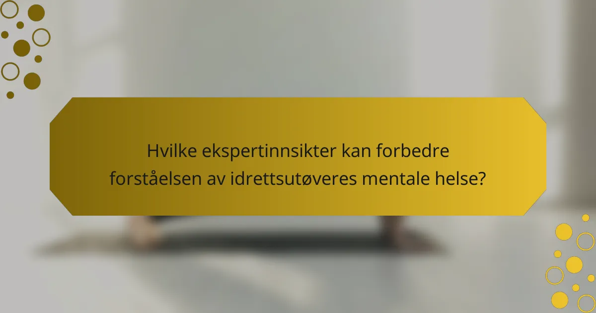 Hvilke ekspertinnsikter kan forbedre forståelsen av idrettsutøveres mentale helse?