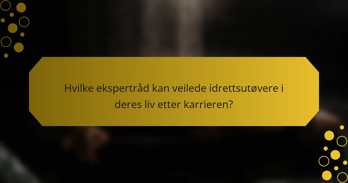 Hvilke ekspertråd kan veilede idrettsutøvere i deres liv etter karrieren?