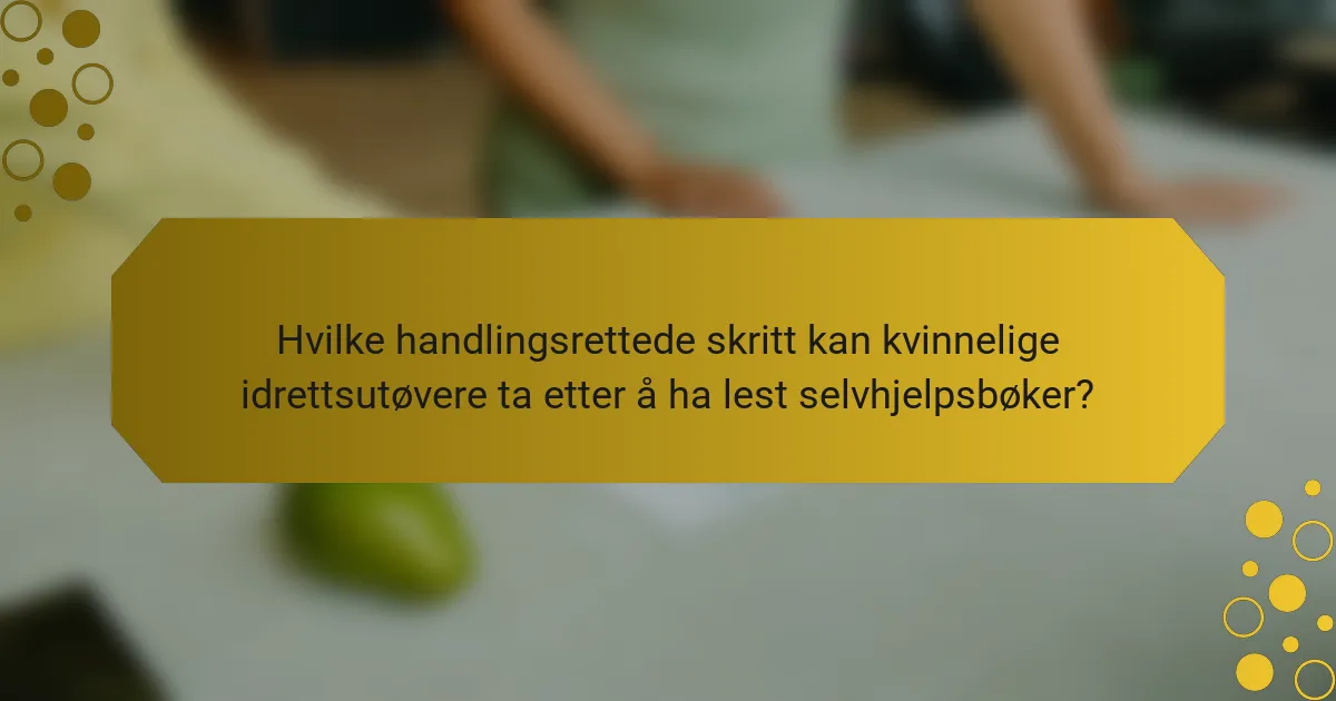 Hvilke handlingsrettede skritt kan kvinnelige idrettsutøvere ta etter å ha lest selvhjelpsbøker?