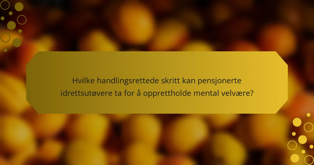 Hvilke handlingsrettede skritt kan pensjonerte idrettsutøvere ta for å opprettholde mental velvære?