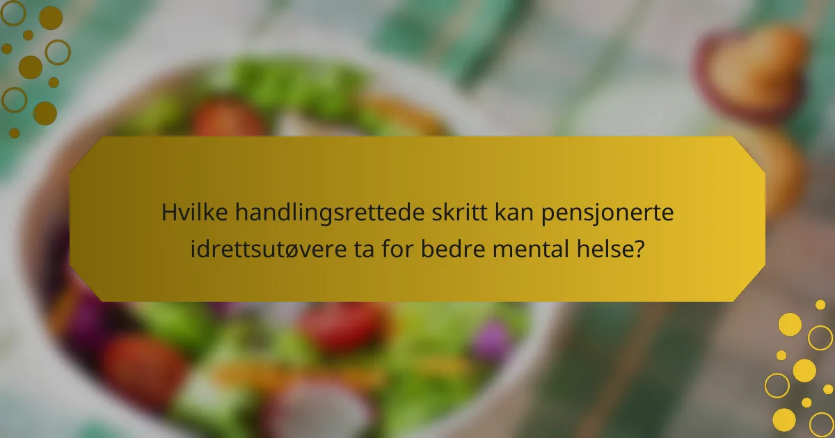 Hvilke handlingsrettede skritt kan pensjonerte idrettsutøvere ta for bedre mental helse?