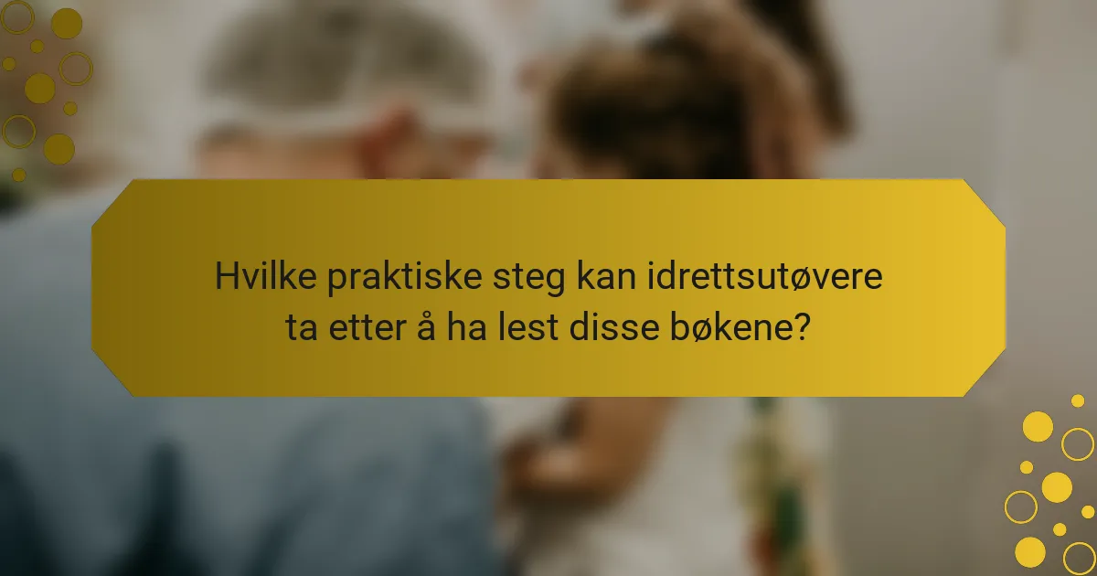 Hvilke praktiske steg kan idrettsutøvere ta etter å ha lest disse bøkene?