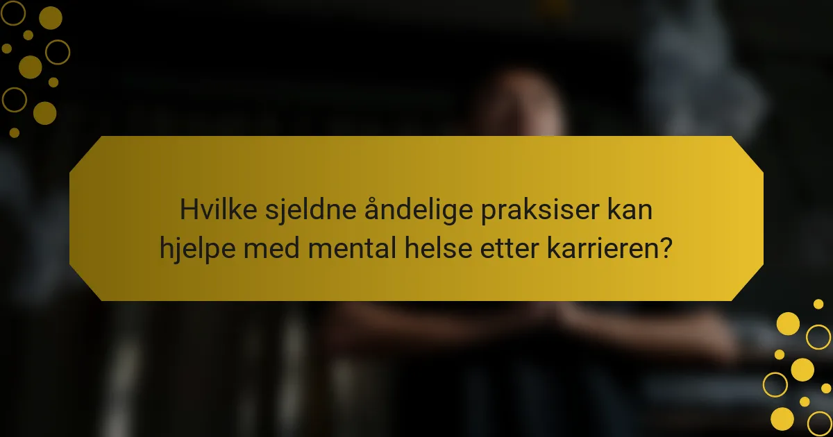 Hvilke sjeldne åndelige praksiser kan hjelpe med mental helse etter karrieren?