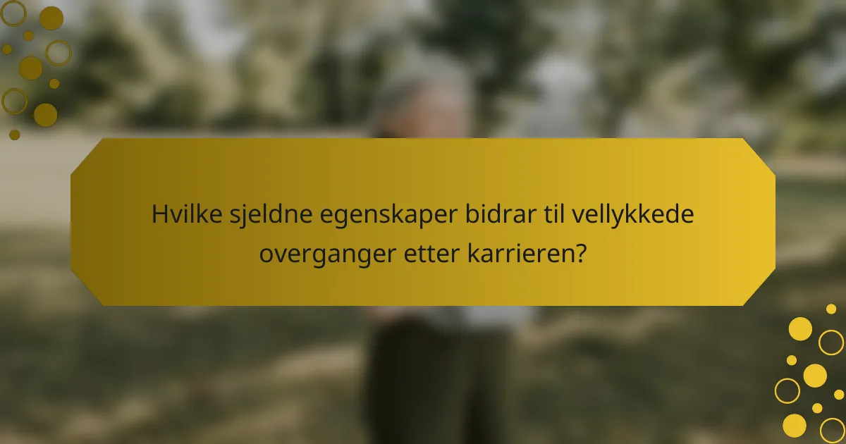Hvilke sjeldne egenskaper bidrar til vellykkede overganger etter karrieren?