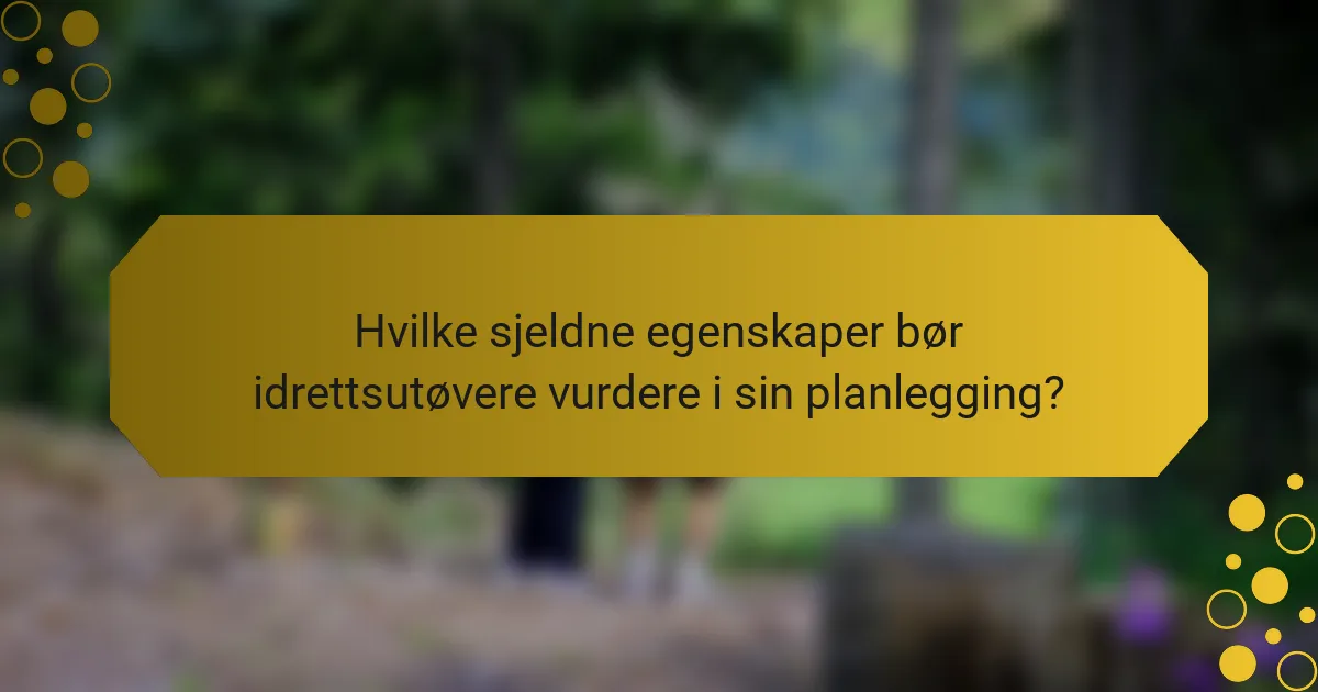 Hvilke sjeldne egenskaper bør idrettsutøvere vurdere i sin planlegging?