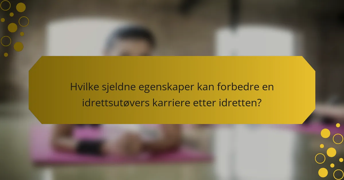 Hvilke sjeldne egenskaper kan forbedre en idrettsutøvers karriere etter idretten?