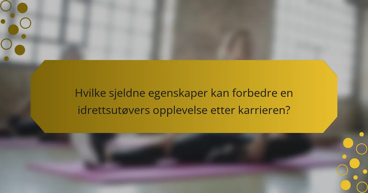 Hvilke sjeldne egenskaper kan forbedre en idrettsutøvers opplevelse etter karrieren?