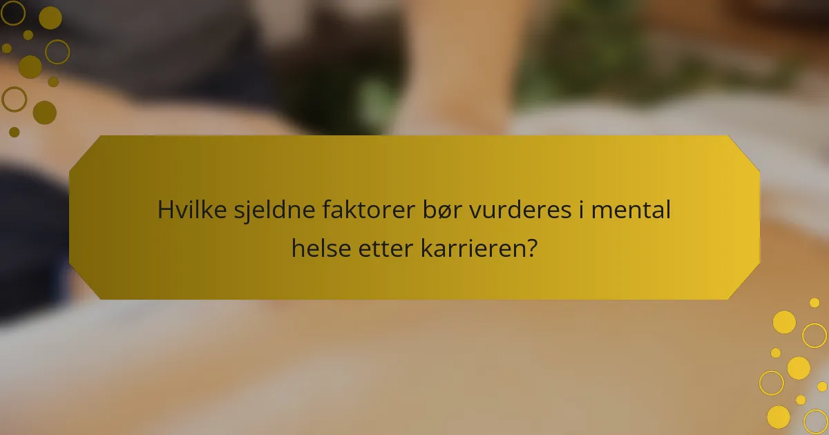 Hvilke sjeldne faktorer bør vurderes i mental helse etter karrieren?