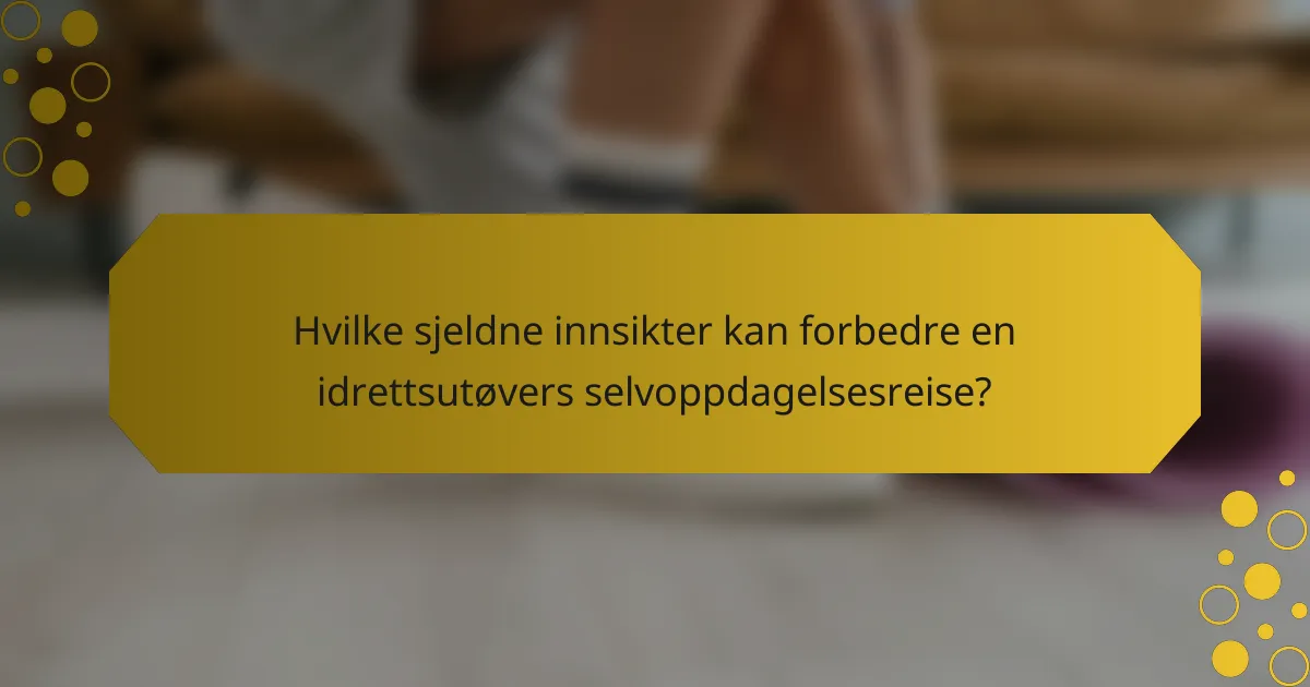 Hvilke sjeldne innsikter kan forbedre en idrettsutøvers selvoppdagelsesreise?