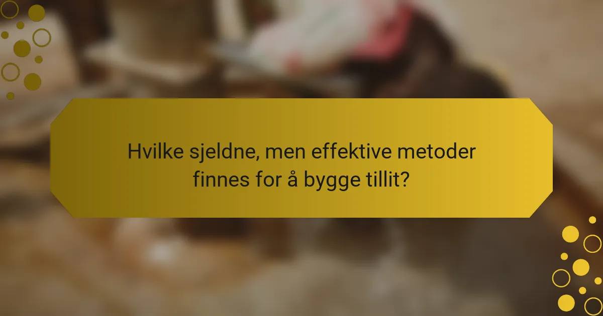 Hvilke sjeldne, men effektive metoder finnes for å bygge tillit?