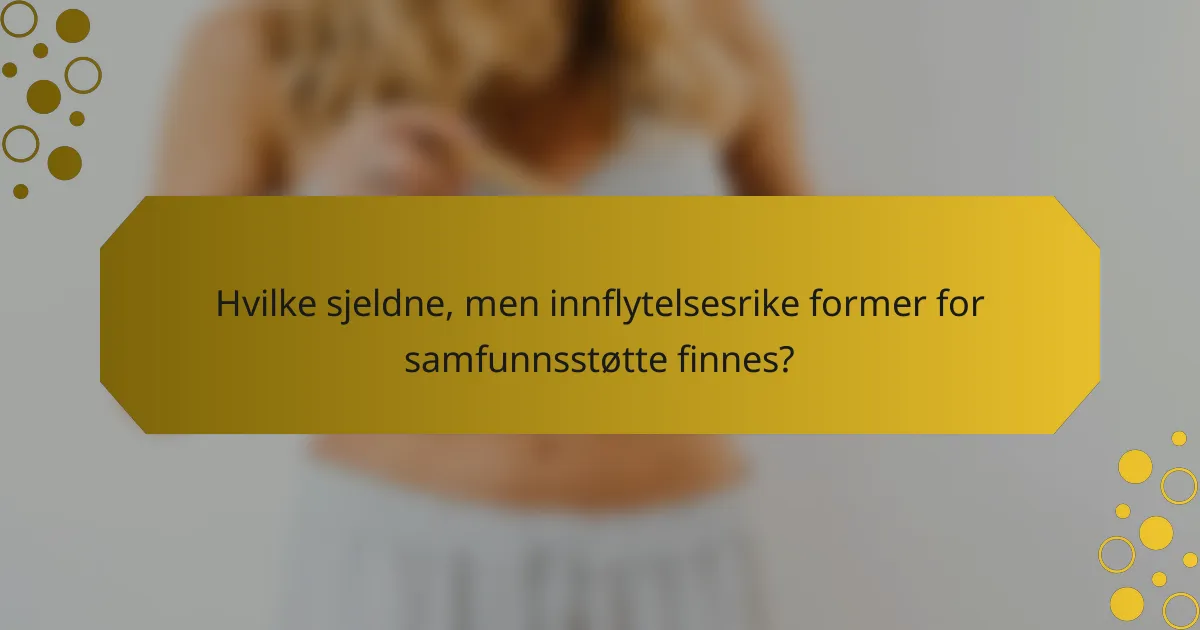 Hvilke sjeldne, men innflytelsesrike former for samfunnsstøtte finnes?