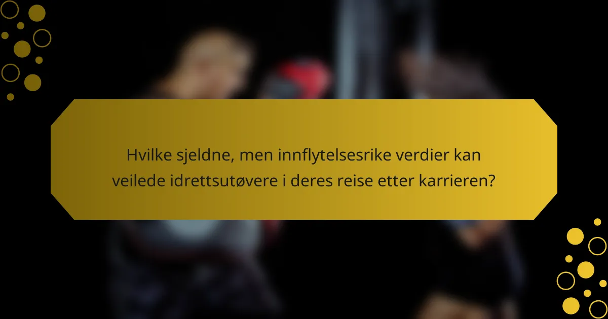 Hvilke sjeldne, men innflytelsesrike verdier kan veilede idrettsutøvere i deres reise etter karrieren?