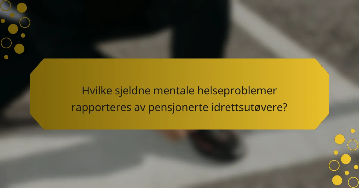 Hvilke sjeldne mentale helseproblemer rapporteres av pensjonerte idrettsutøvere?