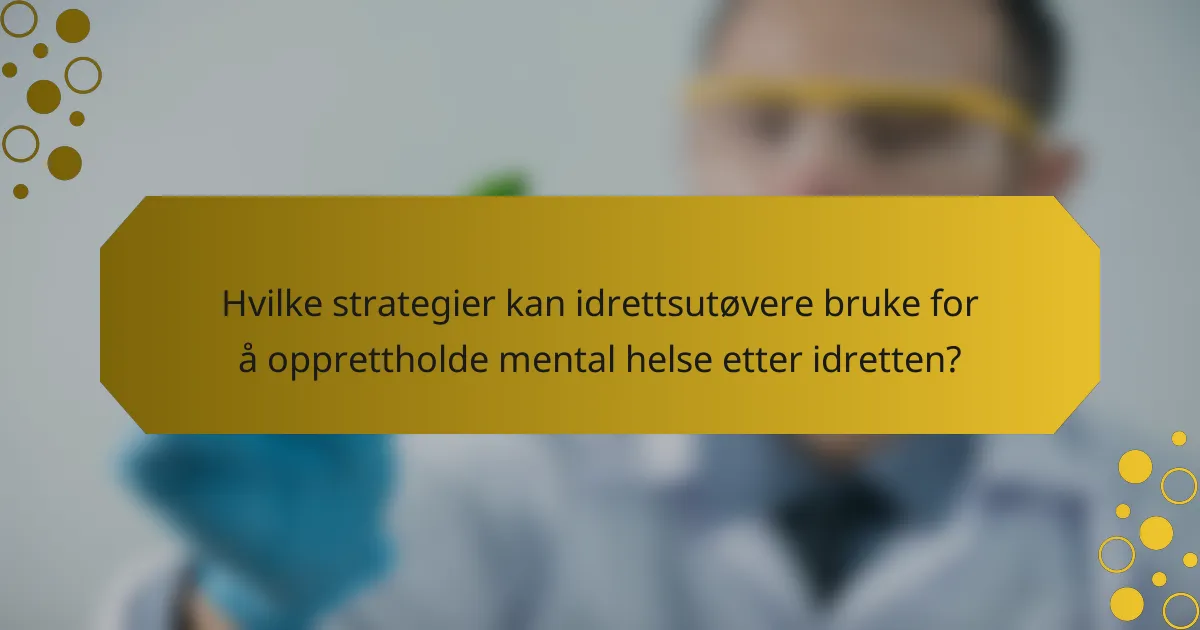 Hvilke strategier kan idrettsutøvere bruke for å opprettholde mental helse etter idretten?