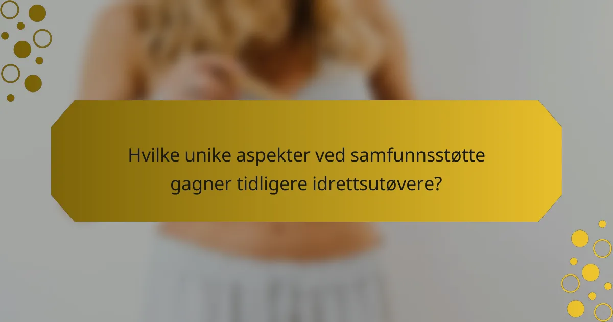 Hvilke unike aspekter ved samfunnsstøtte gagner tidligere idrettsutøvere?
