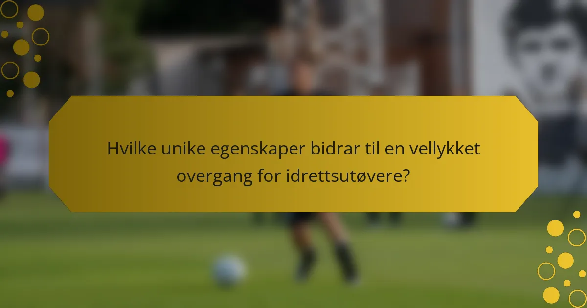Hvilke unike egenskaper bidrar til en vellykket overgang for idrettsutøvere?