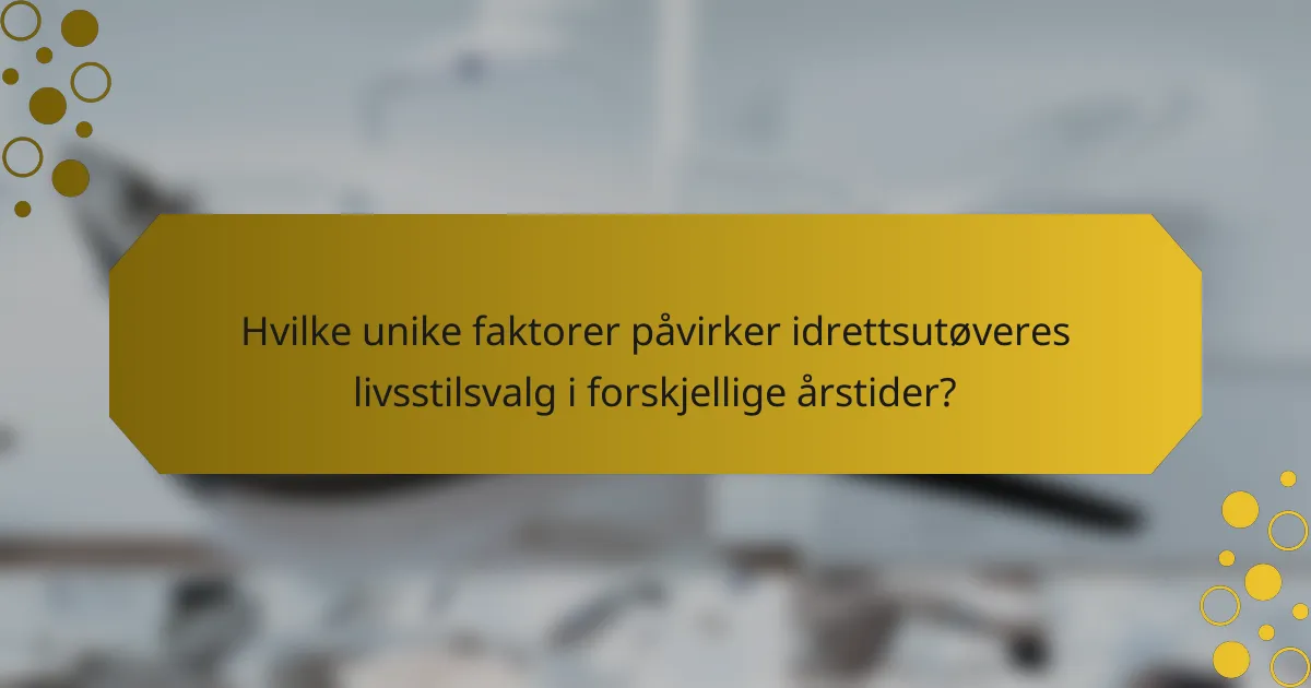 Hvilke unike faktorer påvirker idrettsutøveres livsstilsvalg i forskjellige årstider?