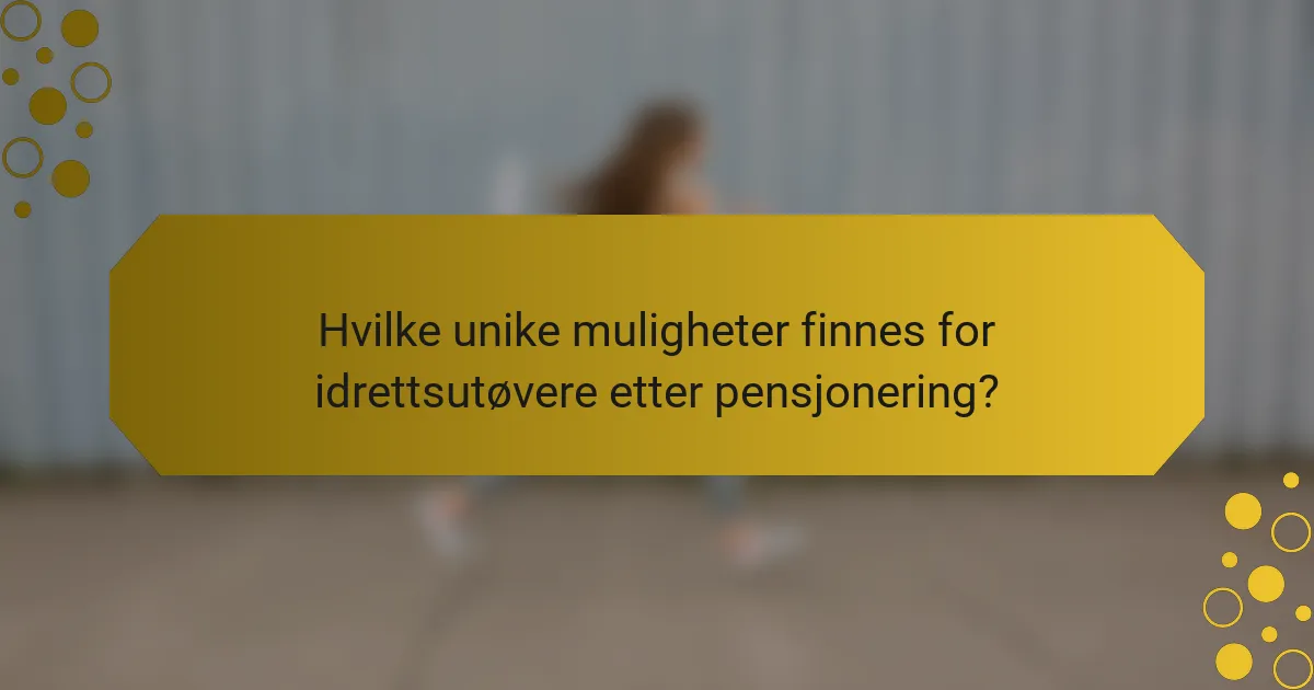 Hvilke unike muligheter finnes for idrettsutøvere etter pensjonering?