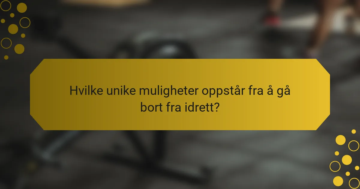 Hvilke unike muligheter oppstår fra å gå bort fra idrett?