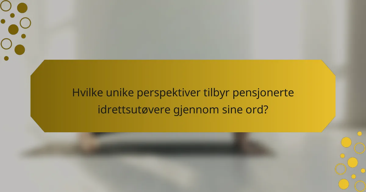 Hvilke unike perspektiver tilbyr pensjonerte idrettsutøvere gjennom sine ord?