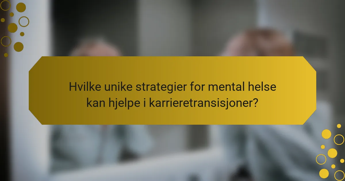 Hvilke unike strategier for mental helse kan hjelpe i karrieretransisjoner?