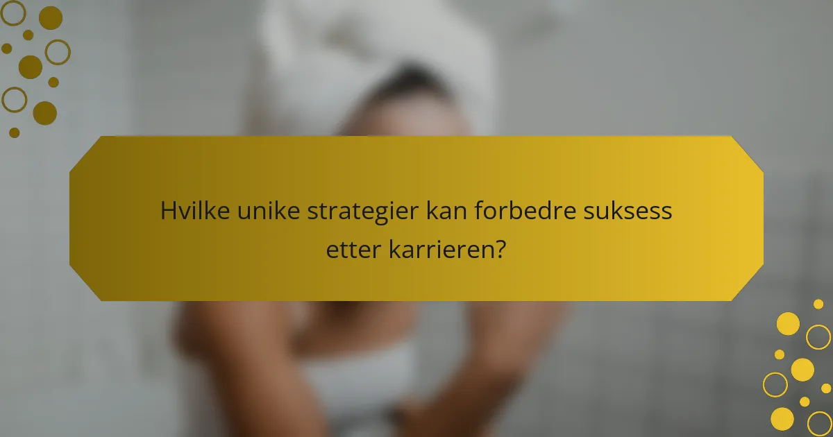 Hvilke unike strategier kan forbedre suksess etter karrieren?